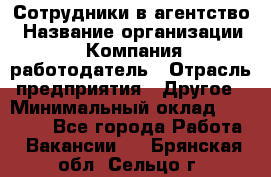 Сотрудники в агентство › Название организации ­ Компания-работодатель › Отрасль предприятия ­ Другое › Минимальный оклад ­ 30 000 - Все города Работа » Вакансии   . Брянская обл.,Сельцо г.